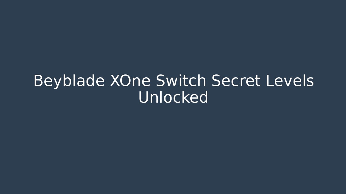 Beyblade XOne Switch Secret Levels Unlocked
