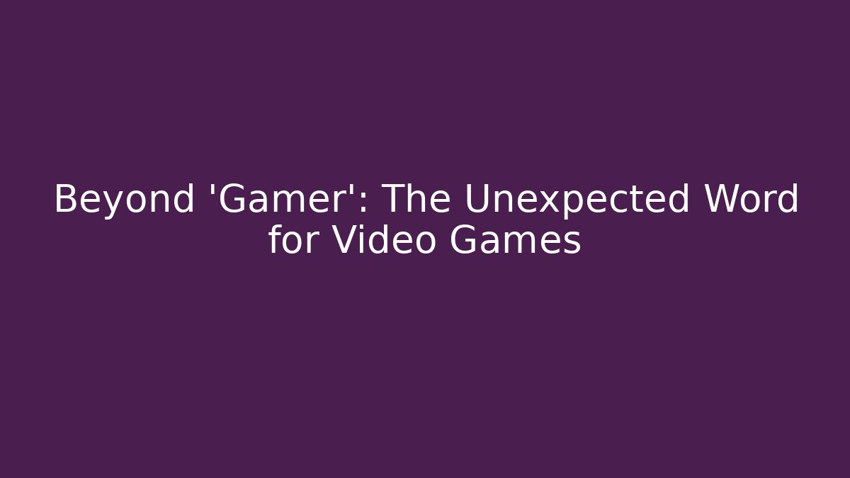 Beyond 'Gamer': The Unexpected Word for Video Games