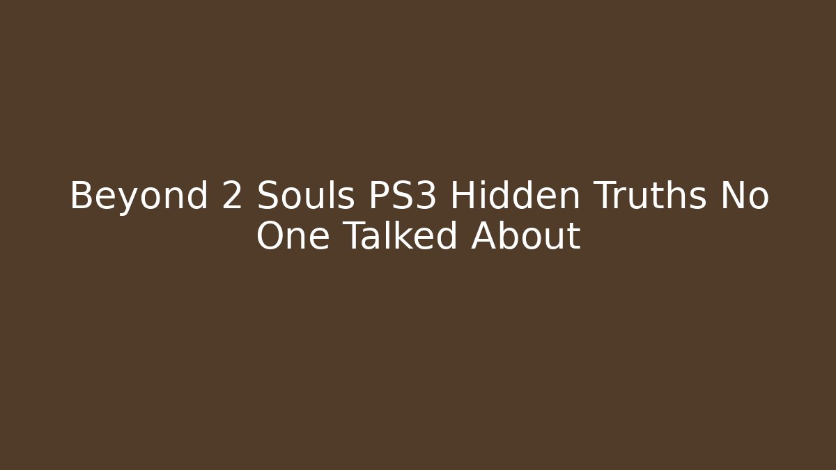 Beyond 2 Souls PS3 Hidden Truths No One Talked About