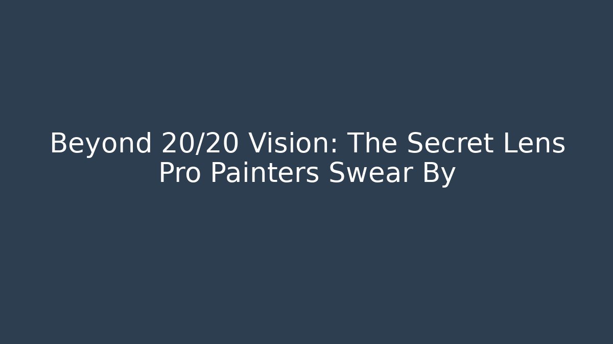 Beyond 20/20 Vision: The Secret Lens Pro Painters Swear By