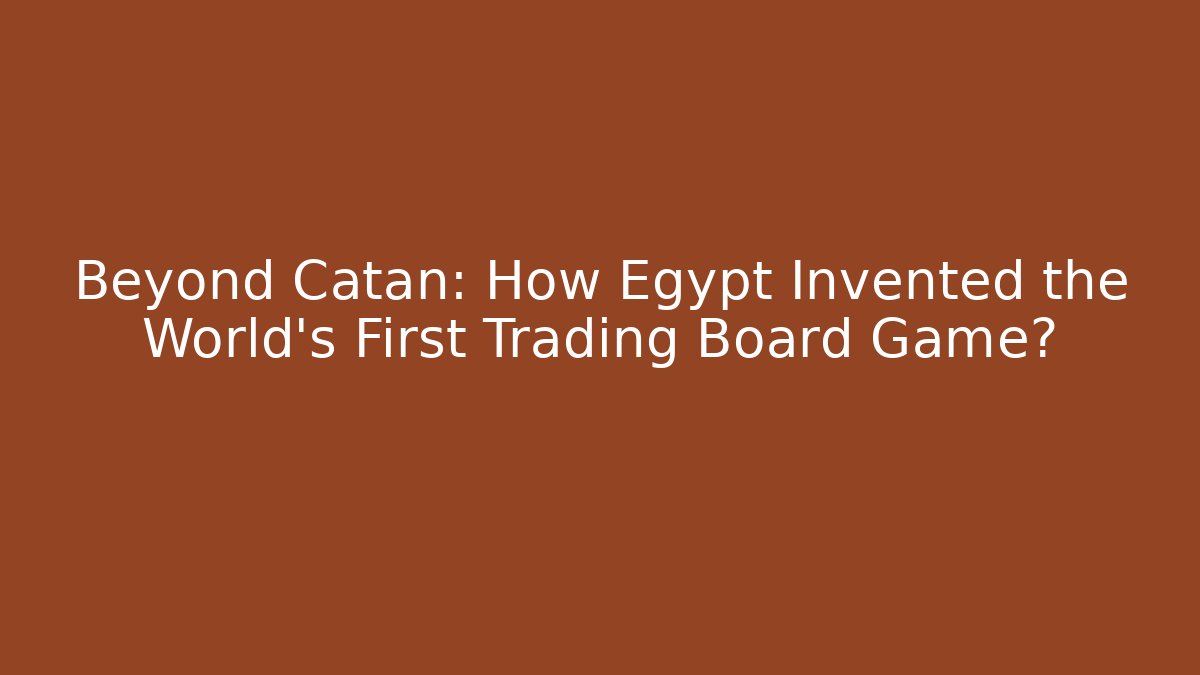 Beyond Catan: How Egypt Invented the World's First Trading Board Game?