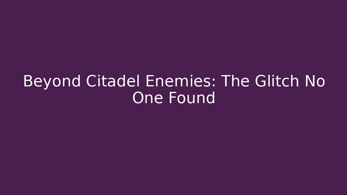 Beyond Citadel Enemies: The Glitch No One Found