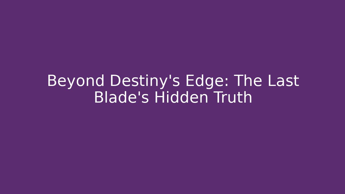 Beyond Destiny’s Edge: The Last Blade’s Hidden Truth