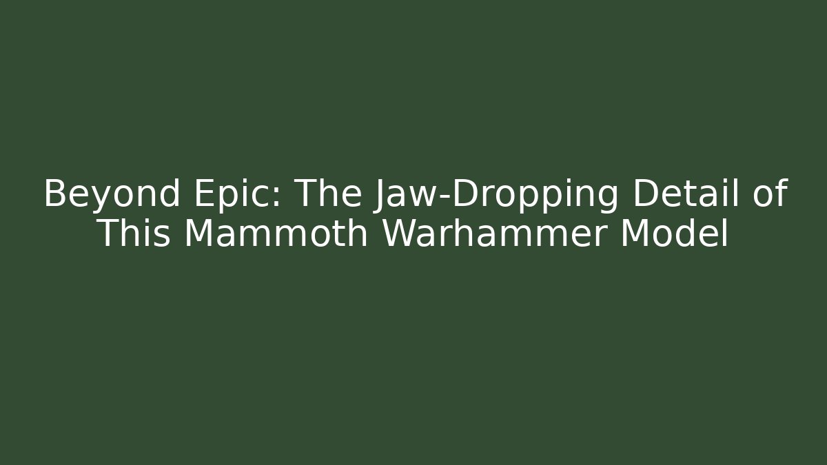 Beyond Epic: The Jaw-Dropping Detail of This Mammoth Warhammer Model
