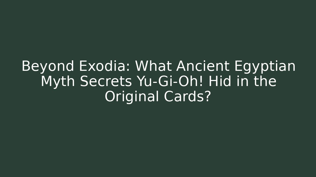 Beyond Exodia: What Ancient Egyptian Myth Secrets Yu-Gi-Oh! Hid in the Original Cards?