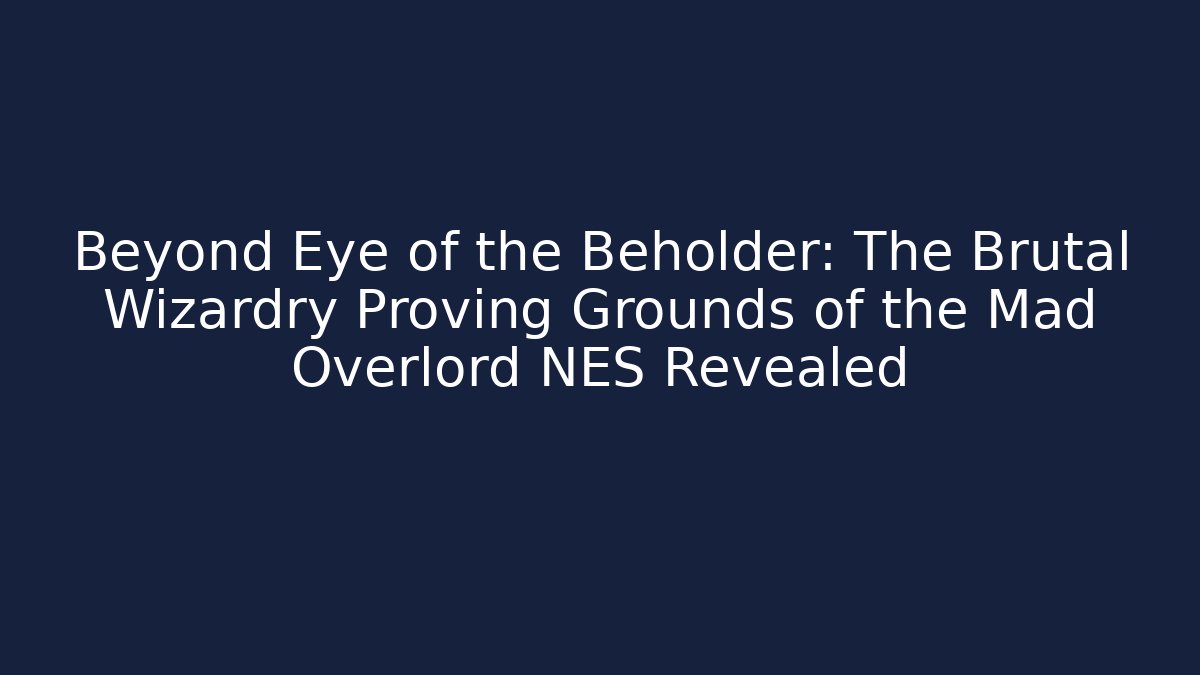 Beyond Eye of the Beholder: The Brutal Wizardry Proving Grounds of the Mad Overlord NES Revealed
