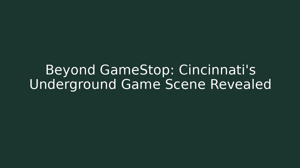 Beyond GameStop: Cincinnati's Underground Game Scene Revealed