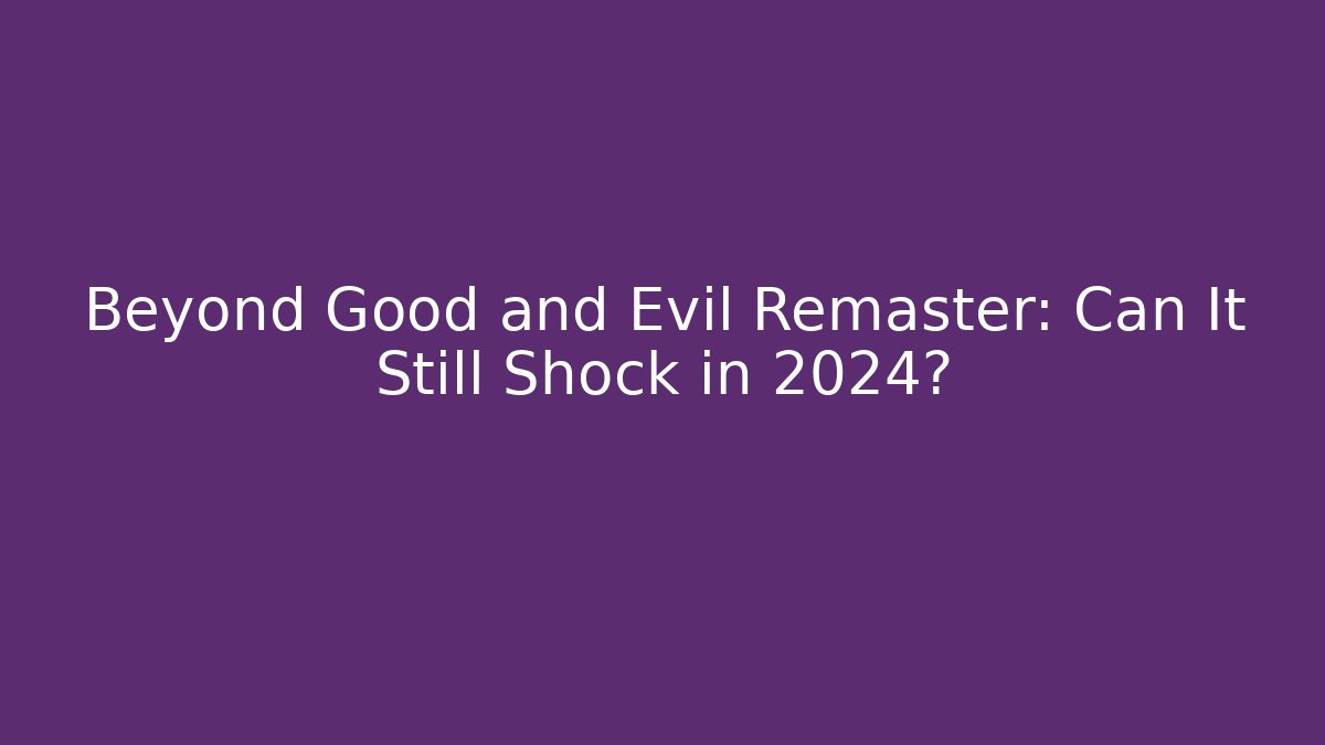 Beyond Good and Evil Remaster: Can It Still Shock in 2024?
