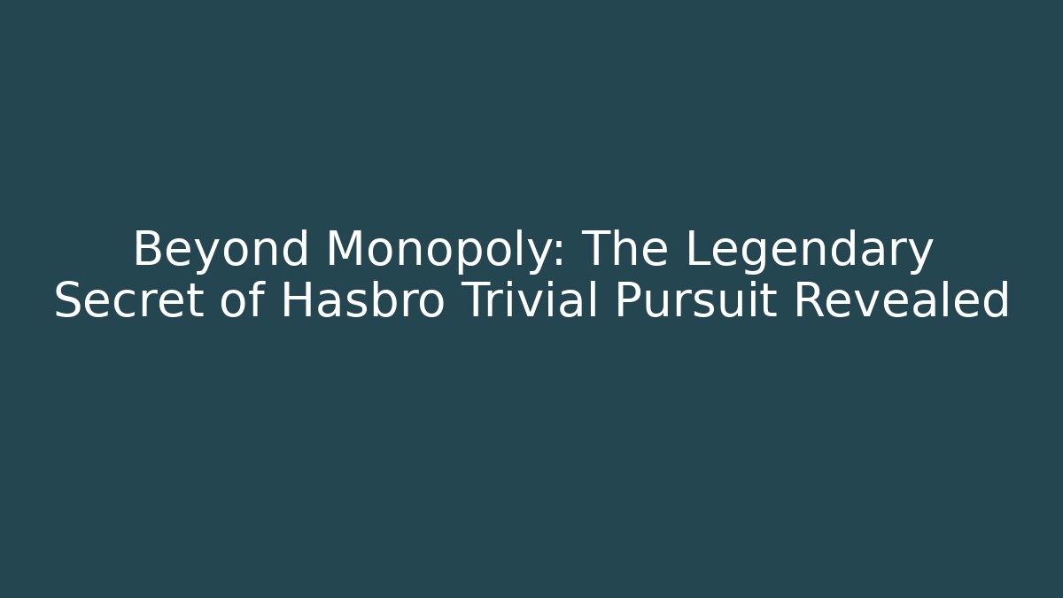 Beyond Monopoly: The Legendary Secret of Hasbro Trivial Pursuit Revealed