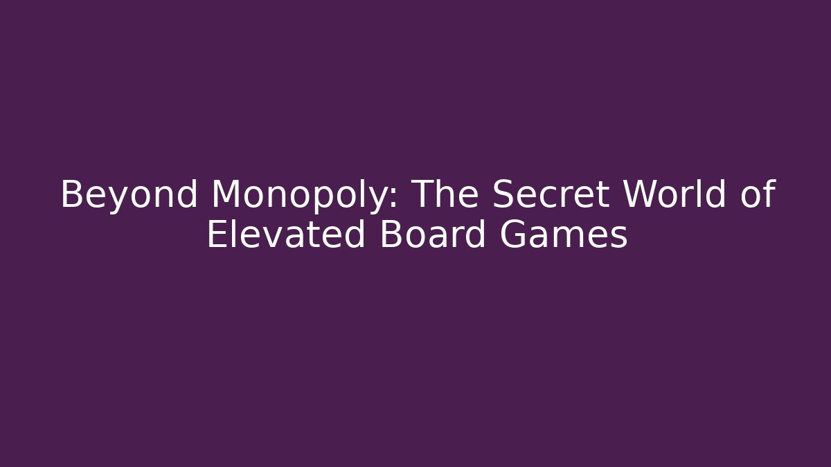 Beyond Monopoly: The Secret World of Elevated Board Games