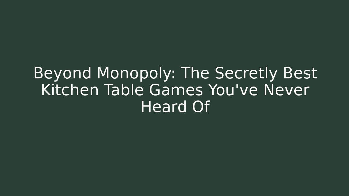 Beyond Monopoly: The Secretly Best Kitchen Table Games You've Never Heard Of