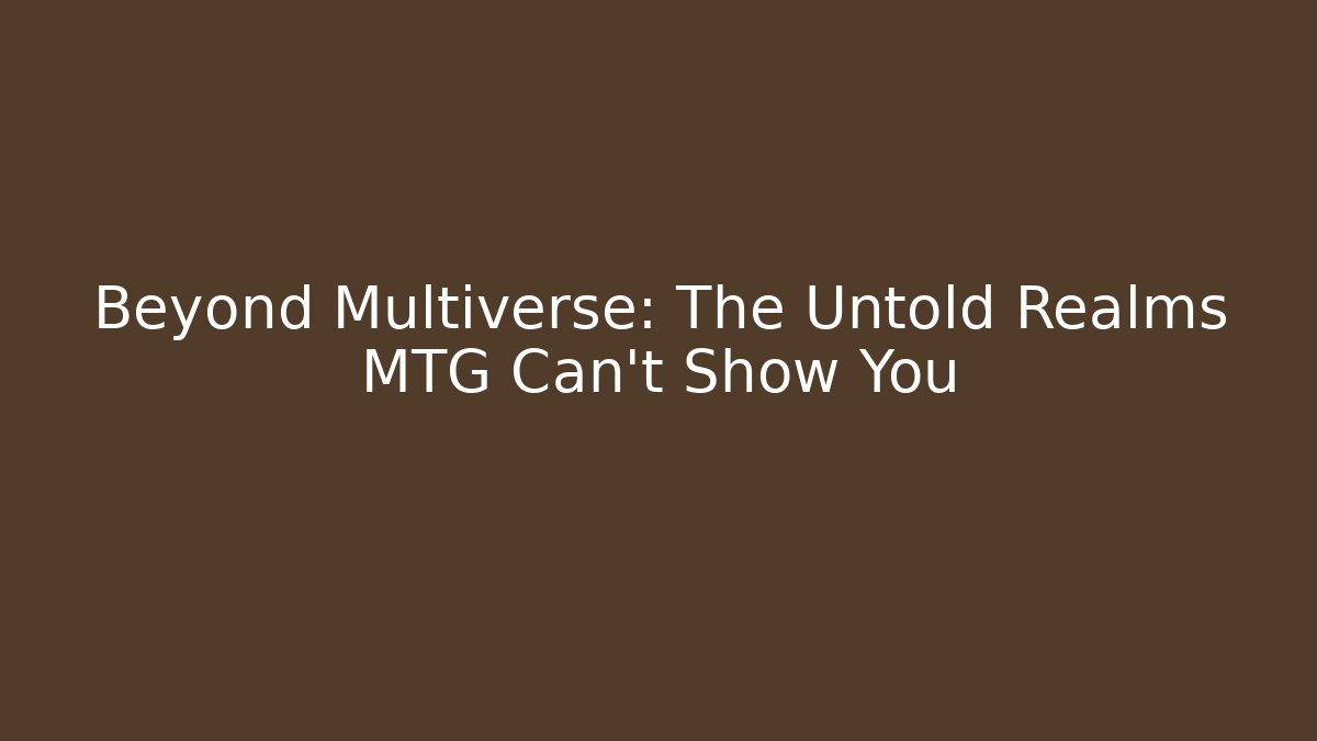 Beyond Multiverse: The Untold Realms MTG Can't Show You