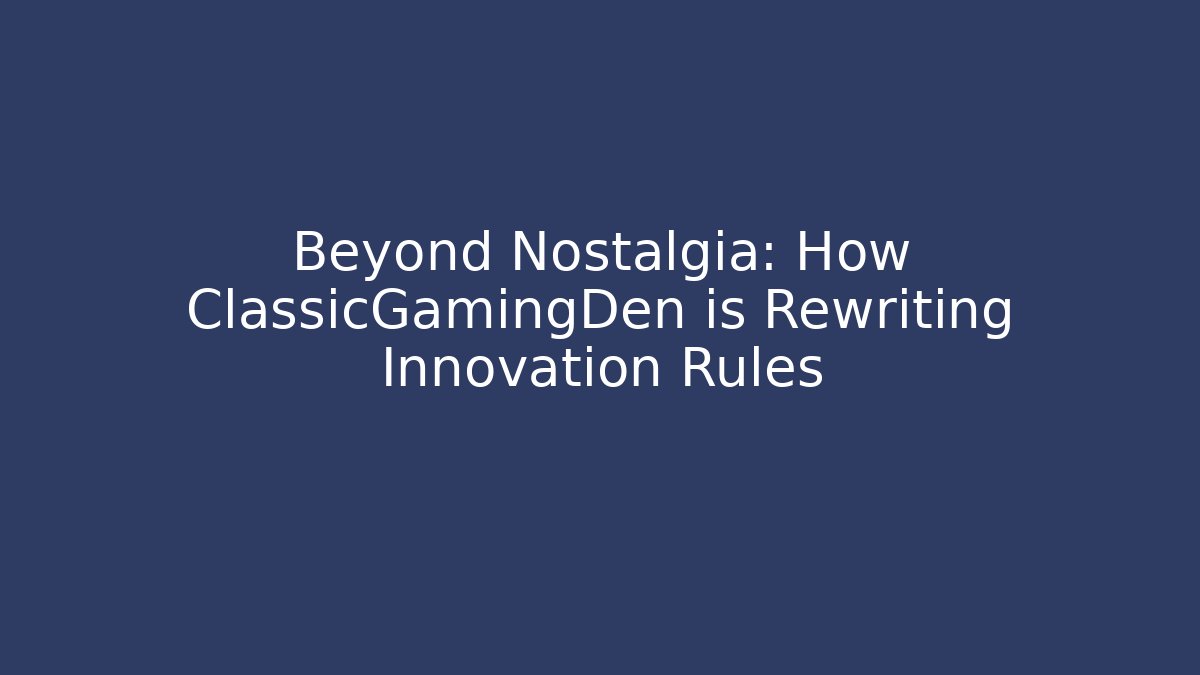 Beyond Nostalgia: How ClassicGamingDen is Rewriting Innovation Rules