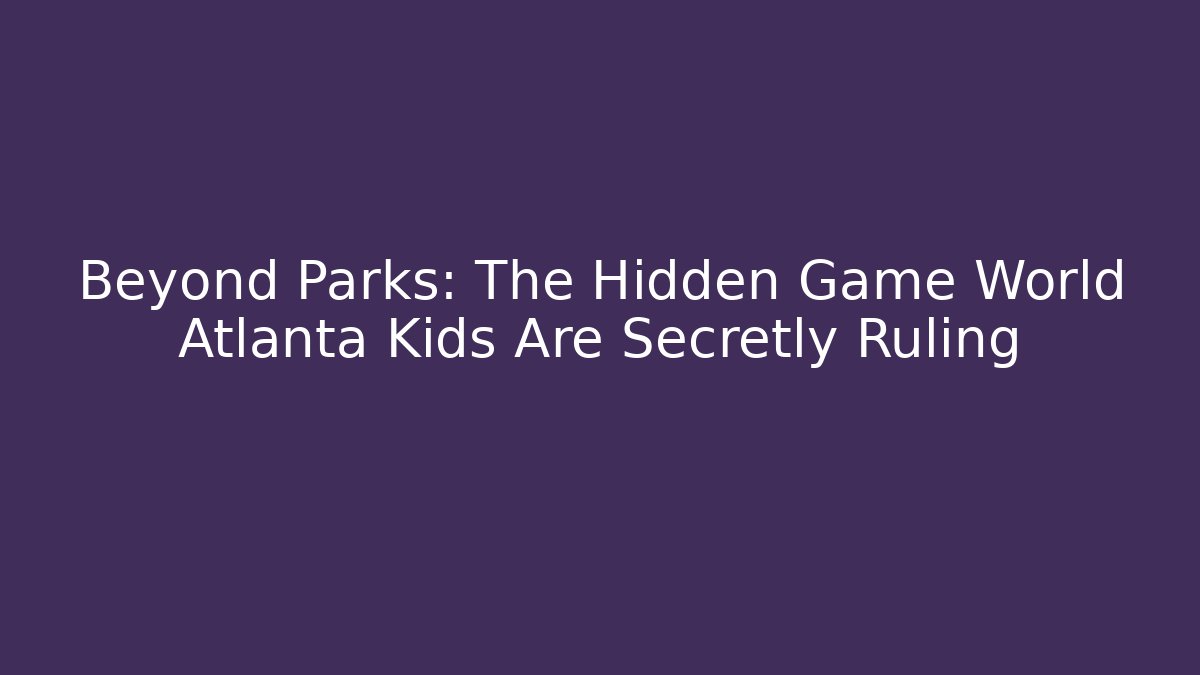 Beyond Parks: The Hidden Game World Atlanta Kids Are Secretly Ruling