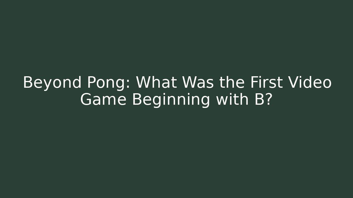 Beyond Pong: What Was the First Video Game Beginning with B?
