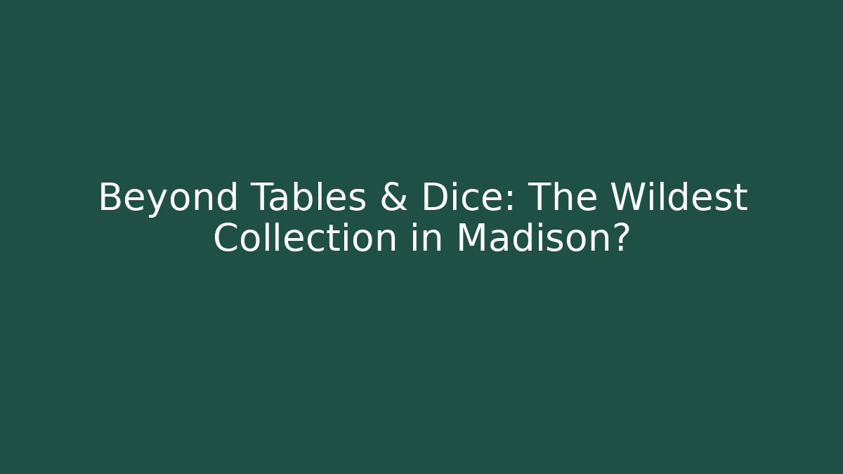 Beyond Tables & Dice: The Wildest Collection in Madison? - Create More Assets