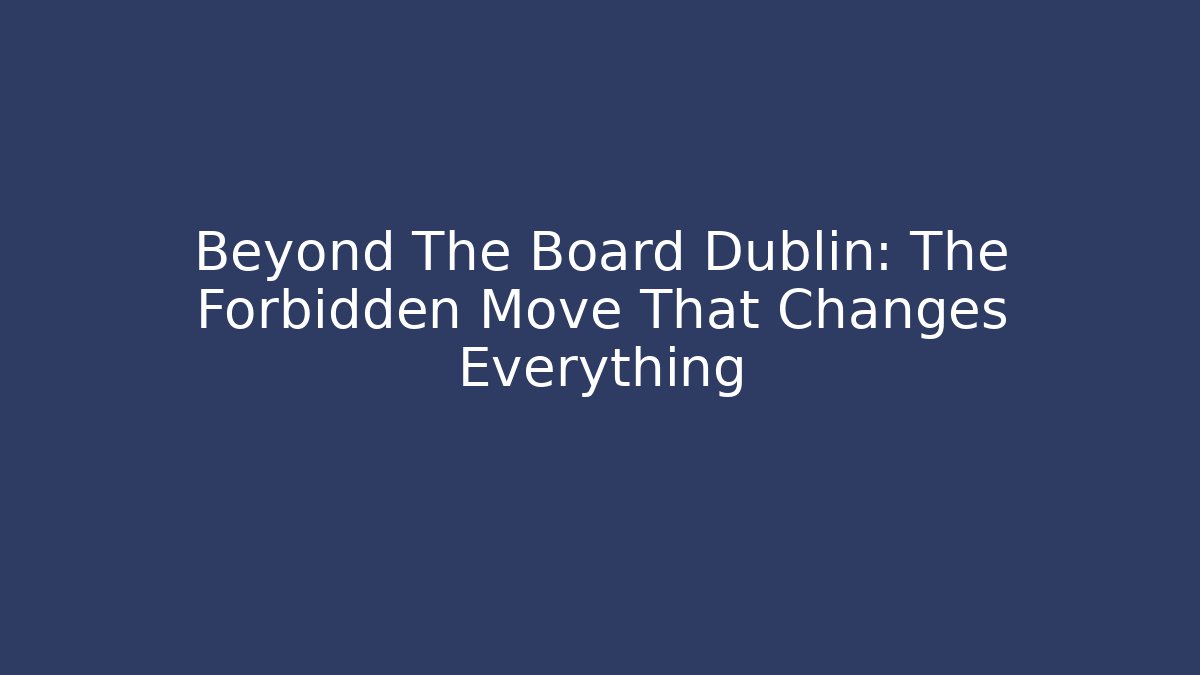 Beyond The Board Dublin: The Forbidden Move That Changes Everything