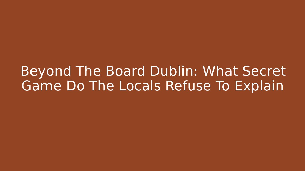 Beyond The Board Dublin: What Secret Game Do The Locals Refuse To Explain