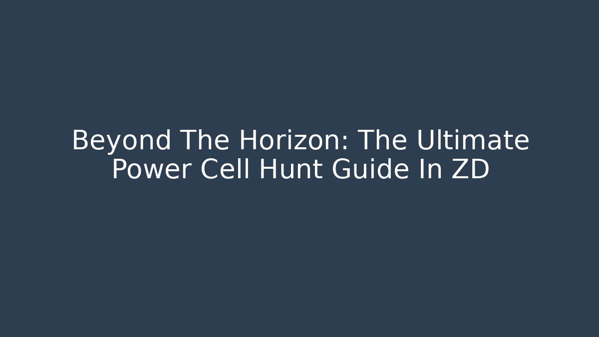 Beyond The Horizon: The Ultimate Power Cell Hunt Guide In ZD