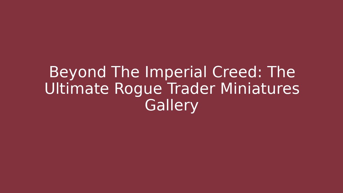 Beyond The Imperial Creed: The Ultimate Rogue Trader Miniatures Gallery