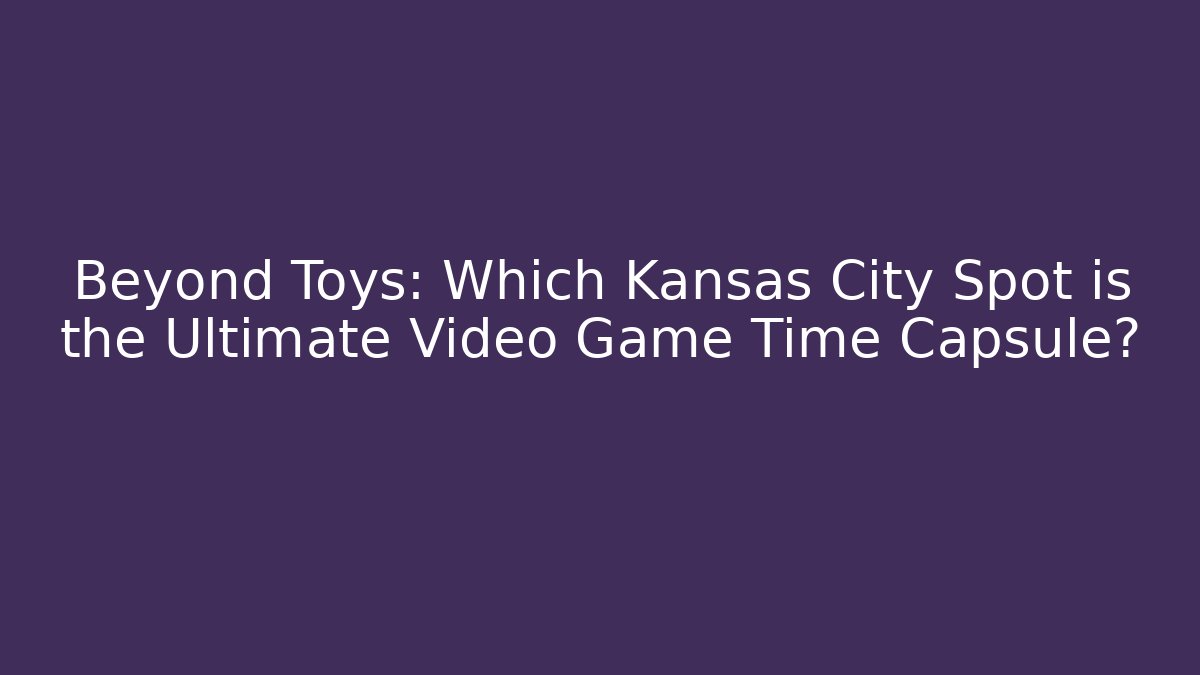Beyond Toys: Which Kansas City Spot is the Ultimate Video Game Time Capsule?