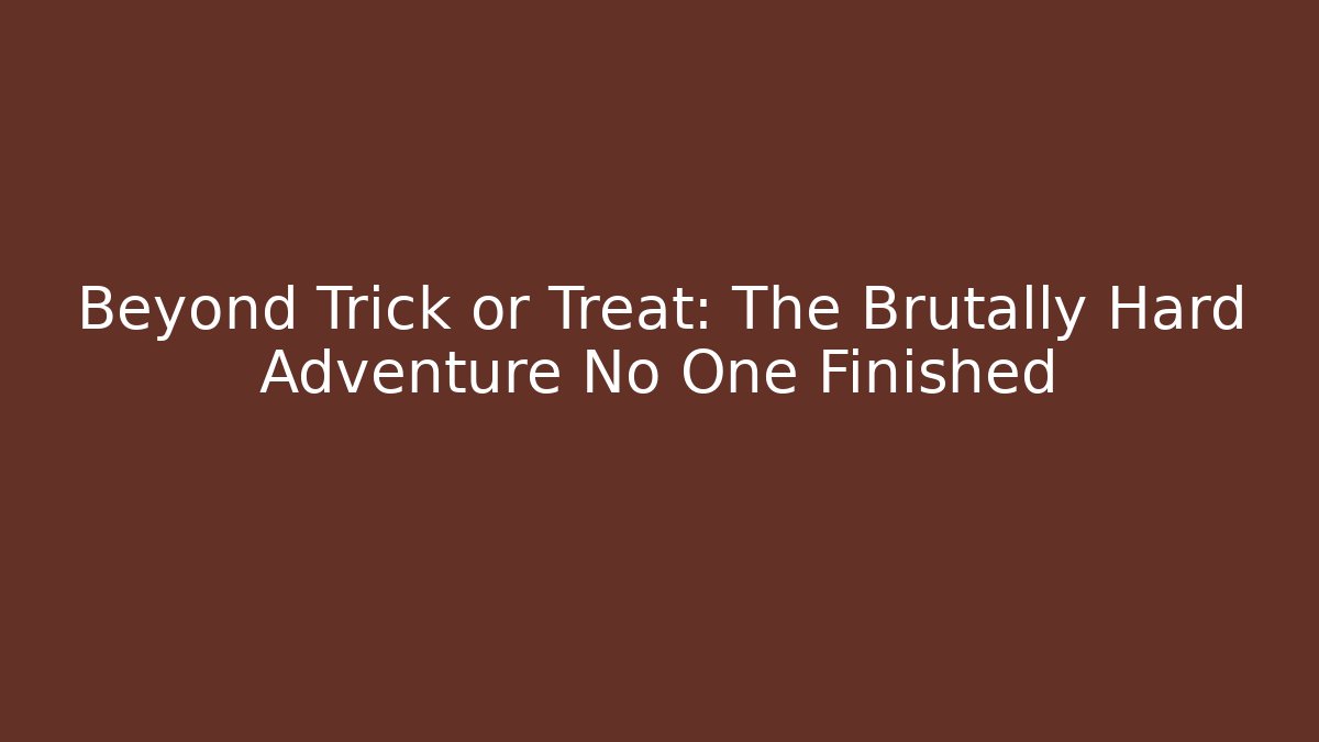 Beyond Trick or Treat: The Brutally Hard Adventure No One Finished