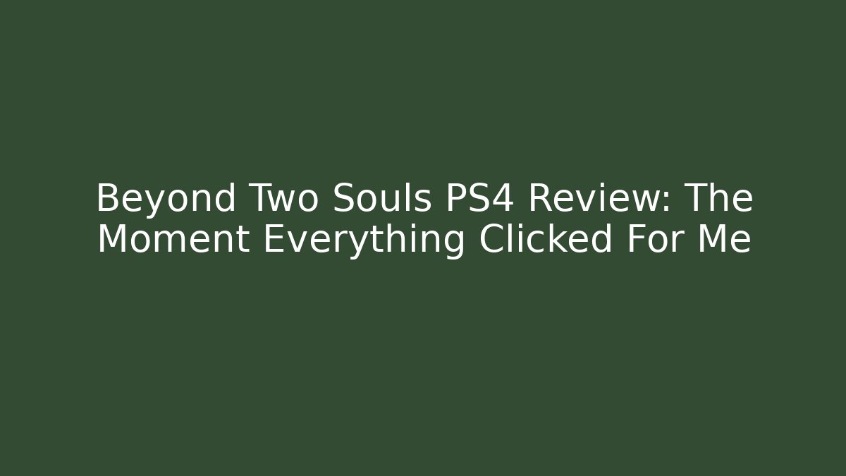 Beyond Two Souls PS4 Review: The Moment Everything Clicked For Me