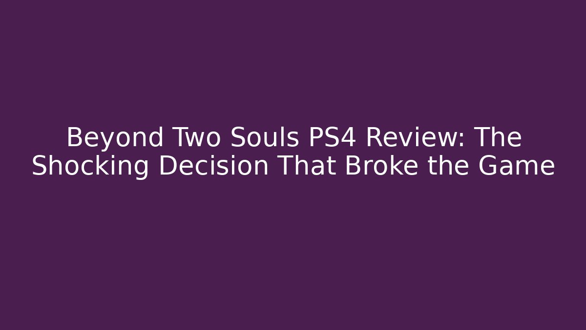 Beyond Two Souls PS4 Review: The Shocking Decision That Broke the Game
