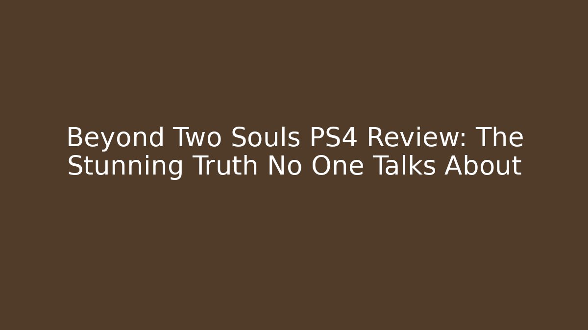 Beyond Two Souls PS4 Review: The Stunning Truth No One Talks About