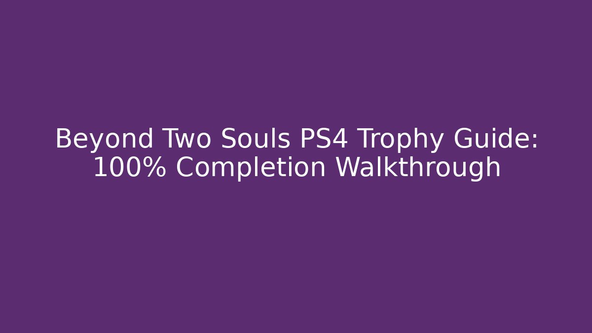Beyond Two Souls PS4 Trophy Guide: 100% Completion Walkthrough