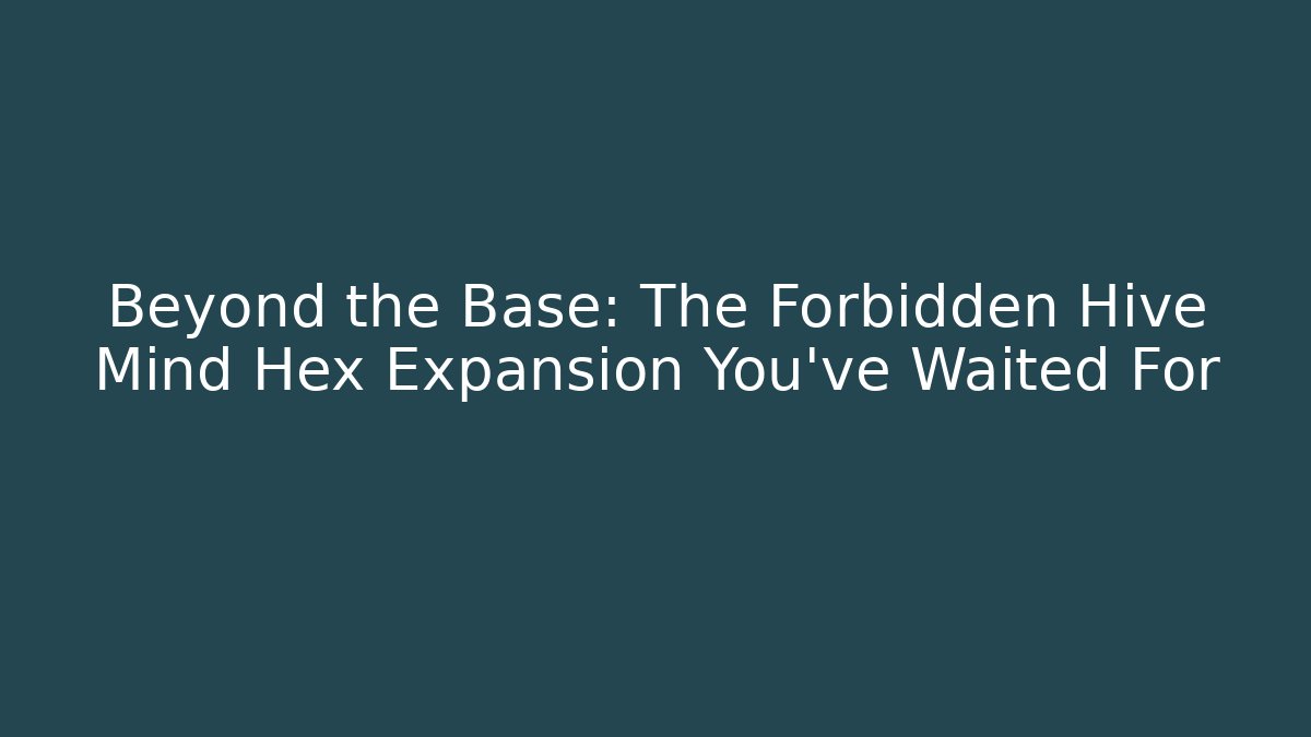 Beyond the Base: The Forbidden Hive Mind Hex Expansion You’ve Waited For