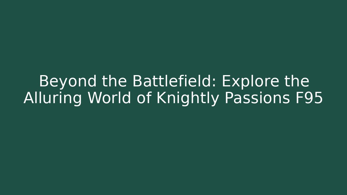 Beyond the Battlefield: Explore the Alluring World of Knightly Passions F95
