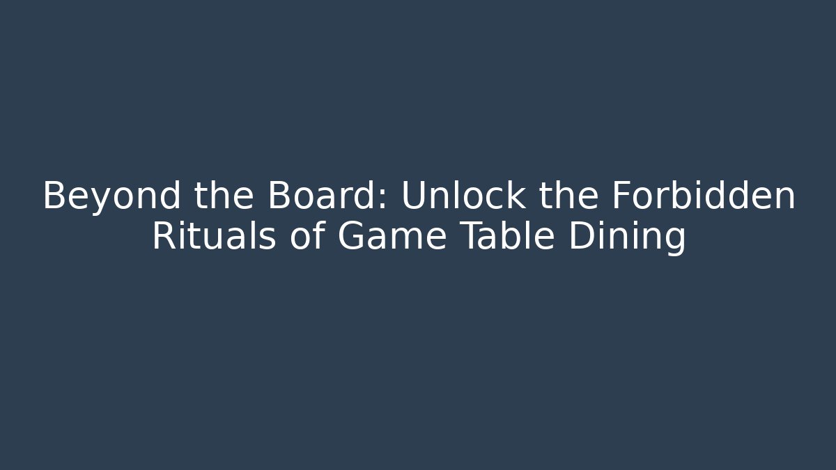 Beyond the Board: Unlock the Forbidden Rituals of Game Table Dining