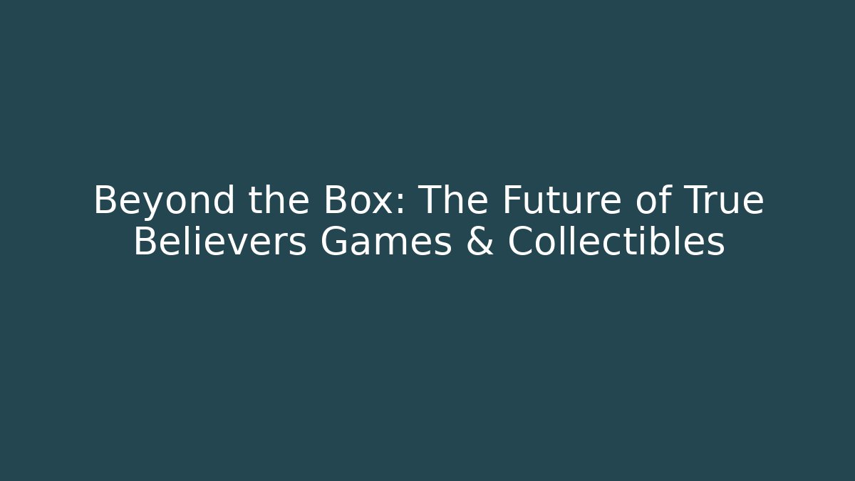 Beyond the Box: The Future of True Believers Games & Collectibles
