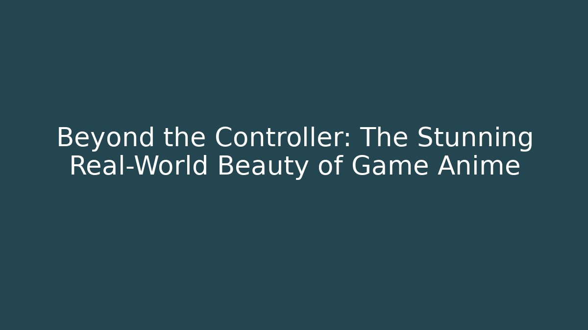Beyond the Controller: The Stunning Real-World Beauty of Game Anime