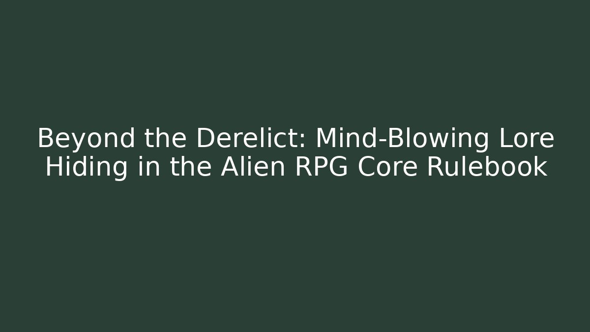 Beyond the Derelict: Mind-Blowing Lore Hiding in the Alien RPG Core Rulebook