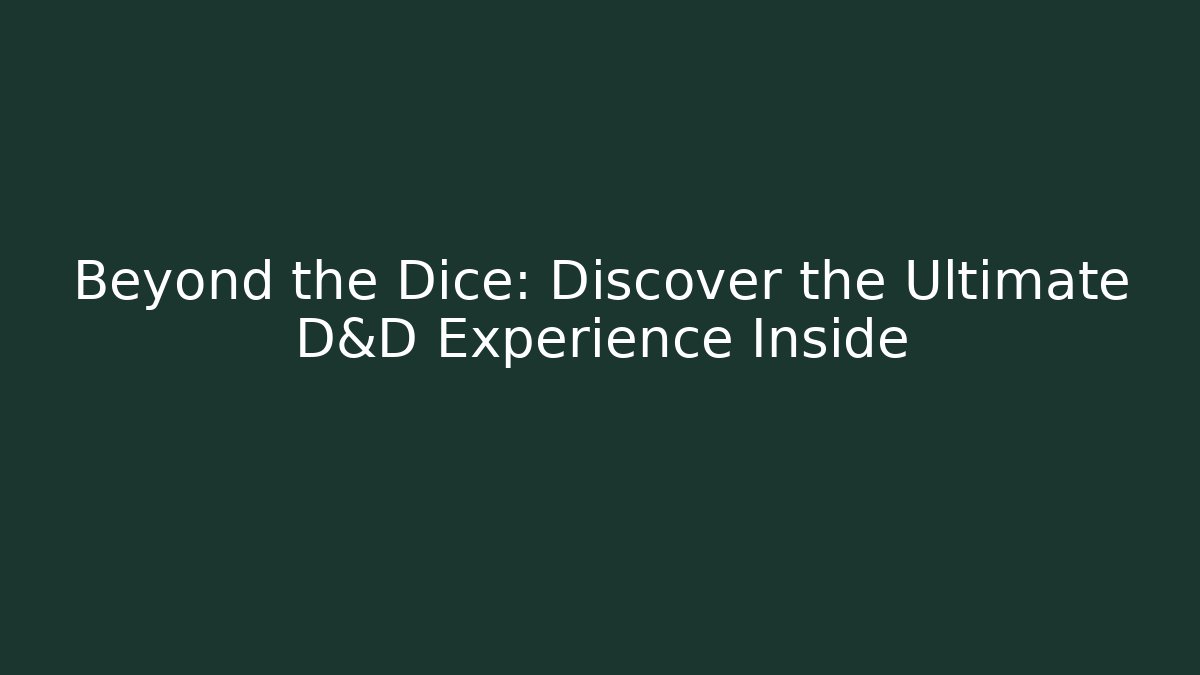 Beyond the Dice: Discover the Ultimate D&D Experience Inside