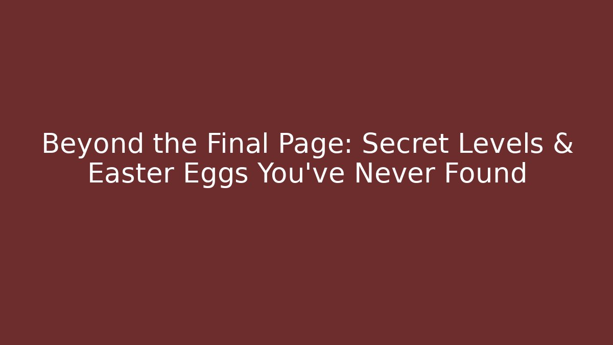 Beyond the Final Page: Secret Levels & Easter Eggs You've Never Found