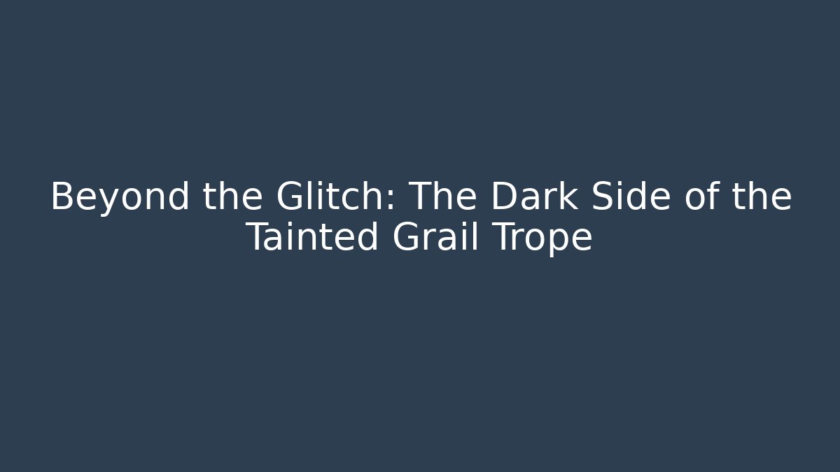 Beyond the Glitch: The Dark Side of the Tainted Grail Trope