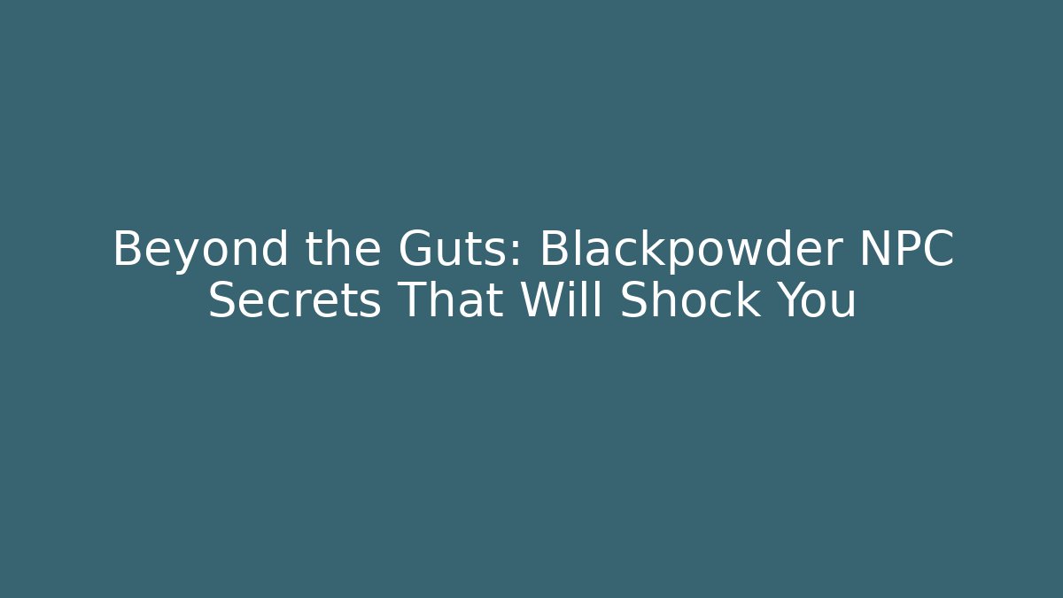 Beyond the Guts: Blackpowder NPC Secrets That Will Shock You
