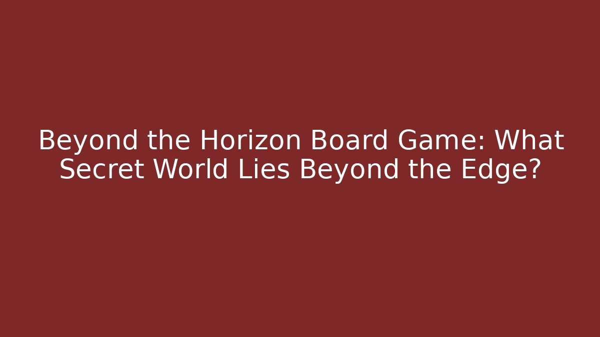 Beyond the Horizon Board Game: What Secret World Lies Beyond the Edge?