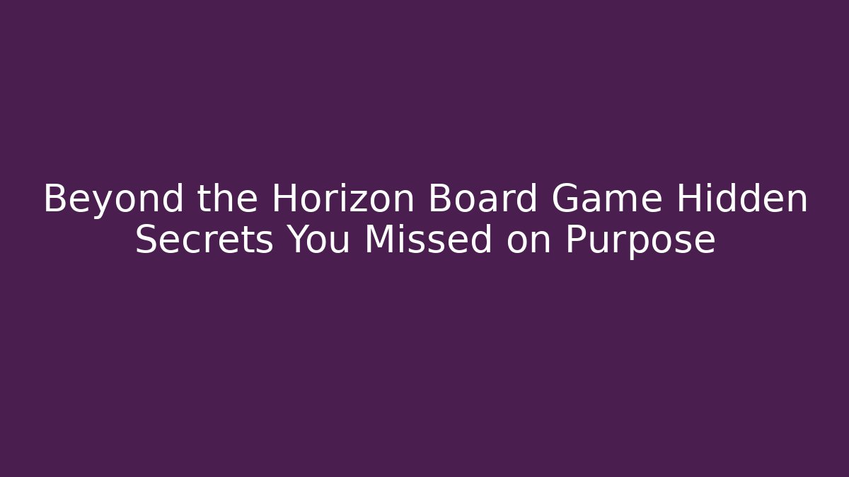 Beyond the Horizon Board Game Hidden Secrets You Missed on Purpose