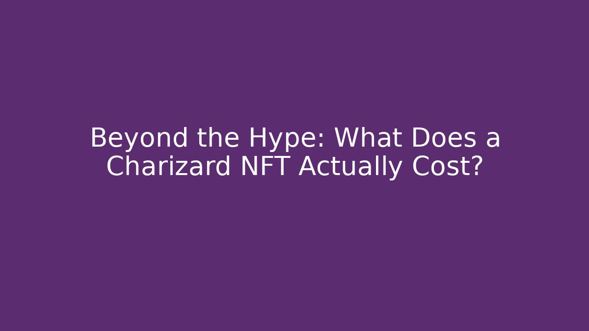 Beyond the Hype: What Does a Charizard NFT Actually Cost? - Create More Assets