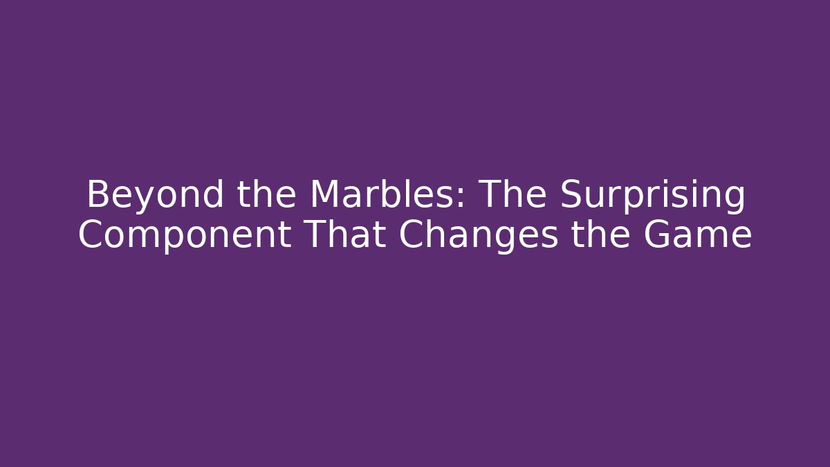 Beyond the Marbles: The Surprising Component That Changes the Game