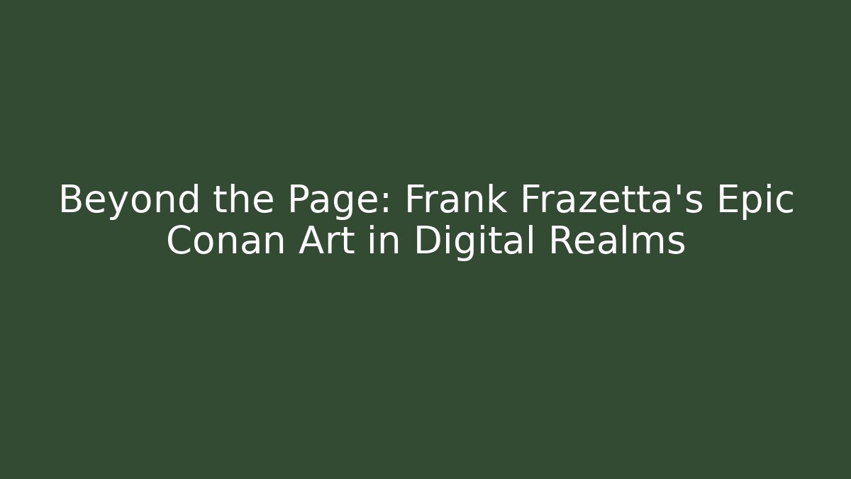 Beyond the Page: Frank Frazetta's Epic Conan Art in Digital Realms