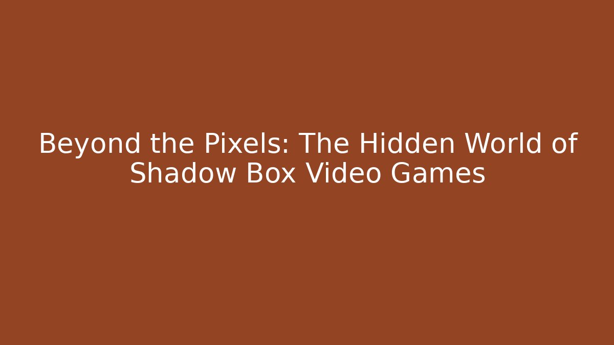 Beyond the Pixels: The Hidden World of Shadow Box Video Games