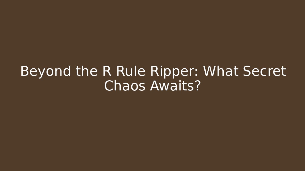 Beyond the R Rule Ripper: What Secret Chaos Awaits?
