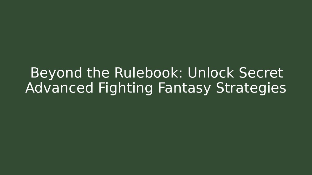 Beyond the Rulebook: Unlock Secret Advanced Fighting Fantasy Strategies