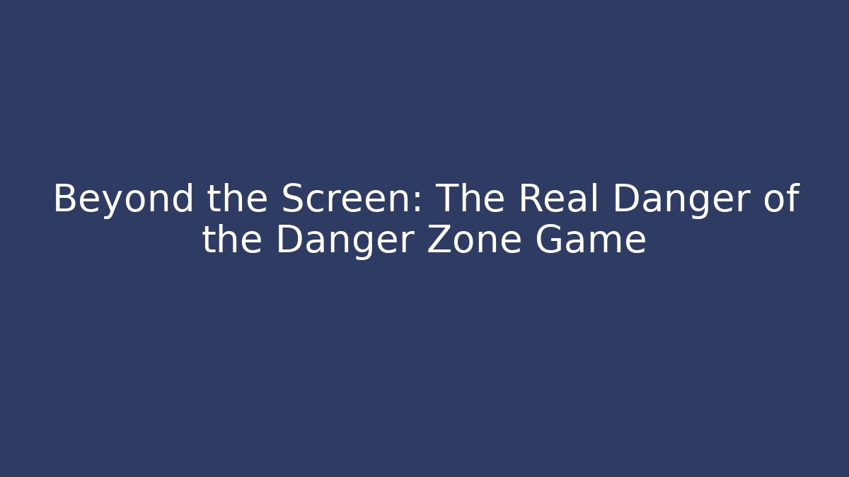 Beyond the Screen: The Real Danger of the Danger Zone Game