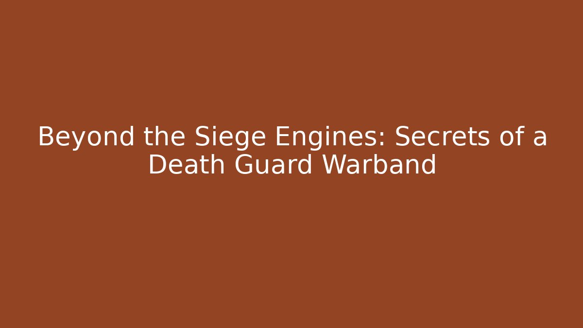Beyond the Siege Engines: Secrets of a Death Guard Warband